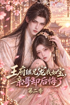 王府继兄宠我如宝，亲哥却后悔了第二季