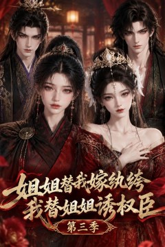 姐姐替我嫁纨绔，我替姐姐诱权臣第三季